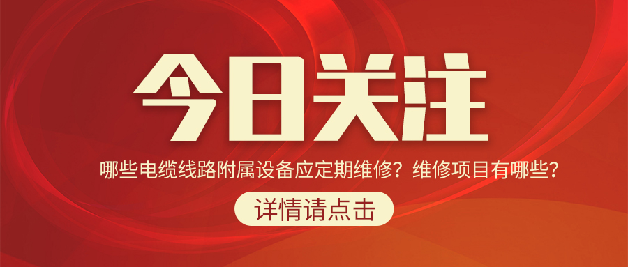 哪些電纜線路附屬設(shè)備應(yīng)定期維修？維修項目有哪些？